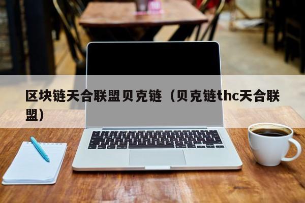 区块链天合联盟贝克链（贝克链thc天合联盟）