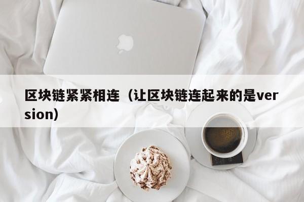 区块链紧紧相连（让区块链连起来的是version）