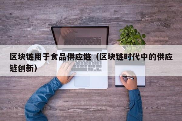 区块链用于食品供应链（区块链时代中的供应链创新）
