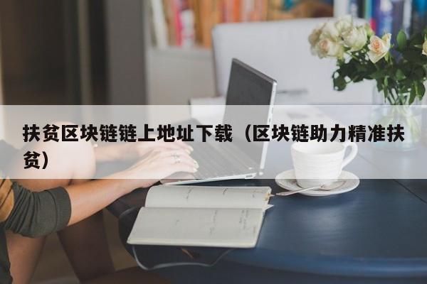 扶贫区块链链上地址下载（区块链助力精准扶贫）