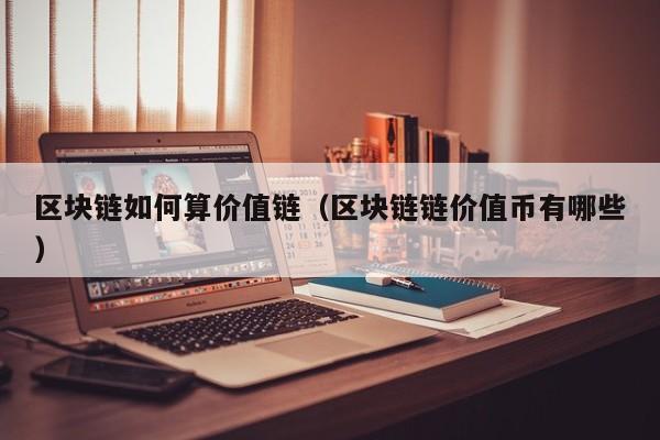 区块链如何算价值链（区块链链价值币有哪些）