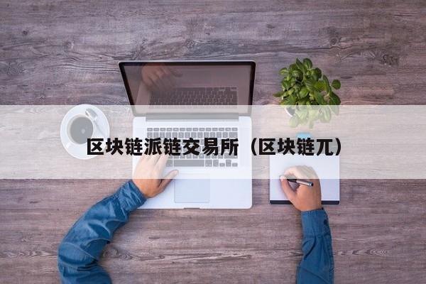 区块链派链交易所（区块链兀）