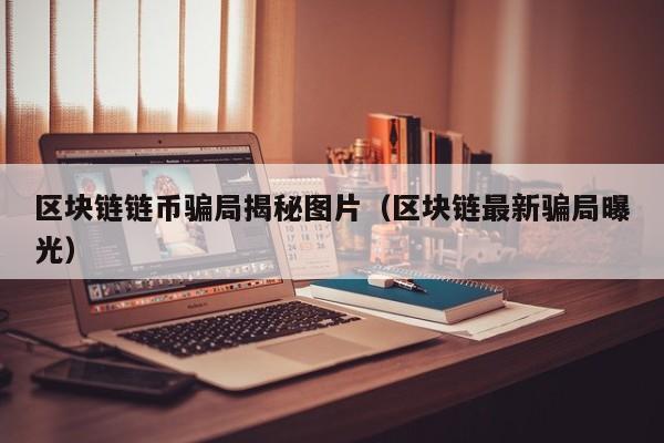 区块链链币骗局揭秘图片（区块链最新骗局曝光）