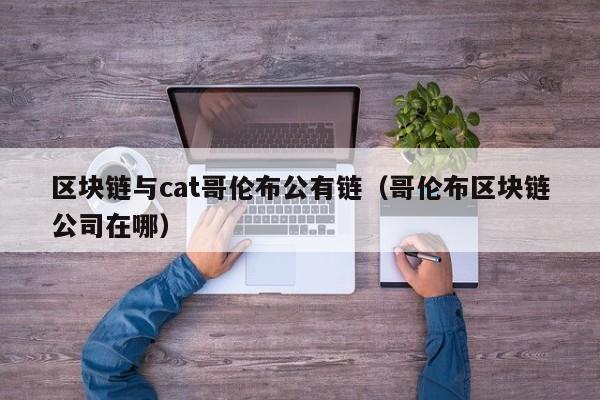 区块链与cat哥伦布公有链（哥伦布区块链公司在哪）