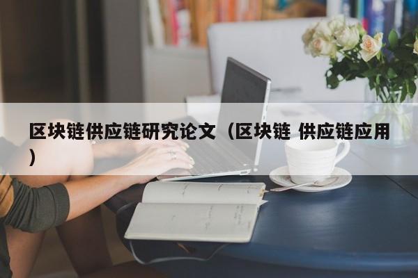 区块链供应链研究论文（区块链 供应链应用）