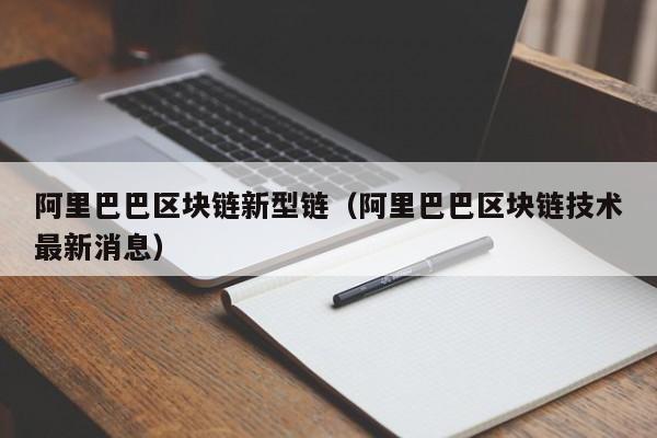 阿里巴巴区块链新型链（阿里巴巴区块链技术最新消息）