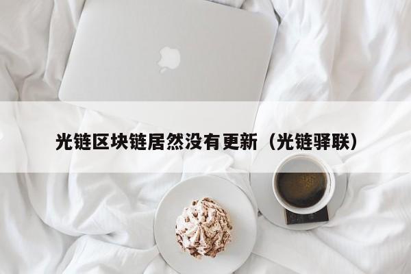 光链区块链居然没有更新（光链驿联）