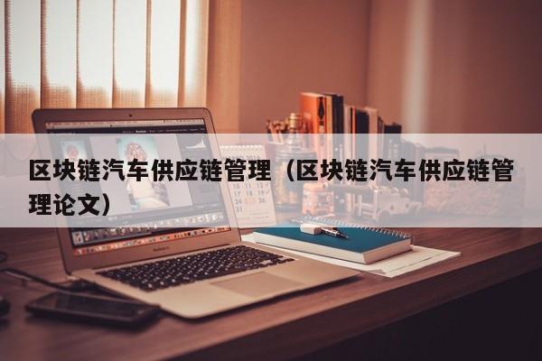 区块链汽车供应链管理（区块链汽车供应链管理论文）