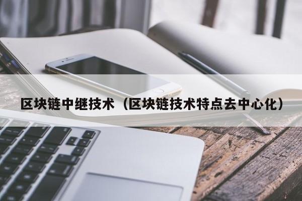 区块链中继技术（区块链技术特点去中心化）