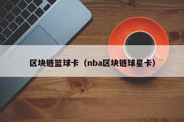 区块链篮球卡（nba区块链球星卡）
