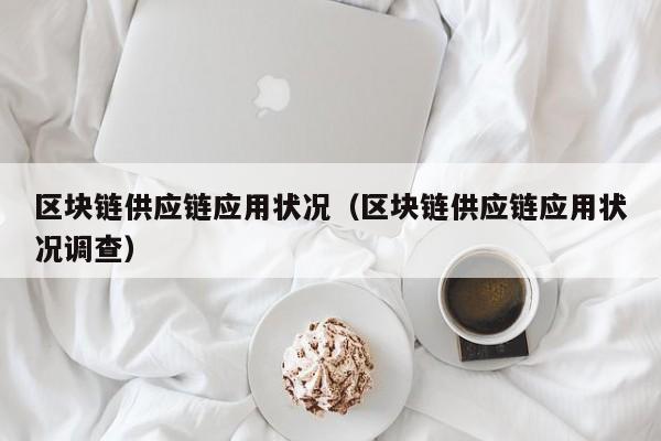 区块链供应链应用状况（区块链供应链应用状况调查）
