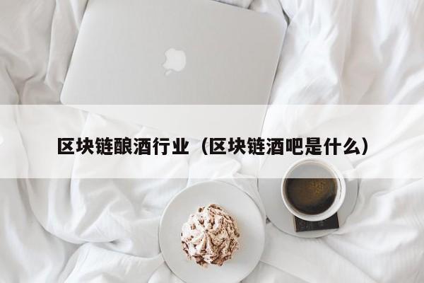 区块链酿酒行业（区块链酒吧是什么）