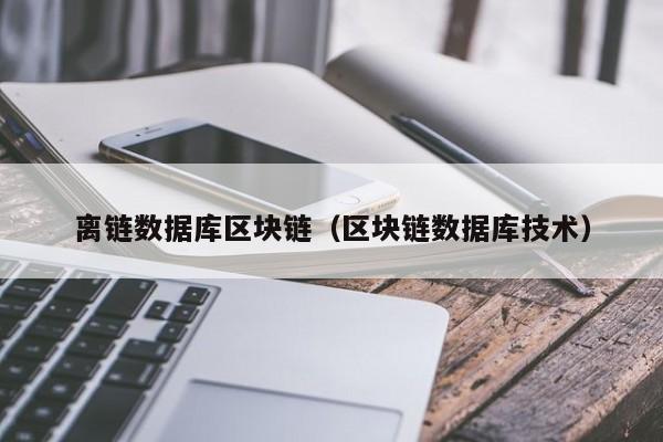 离链数据库区块链（区块链数据库技术）