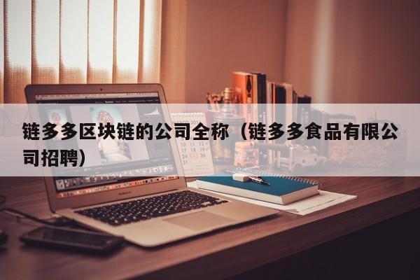 链多多区块链的公司全称（链多多食品有限公司招聘）