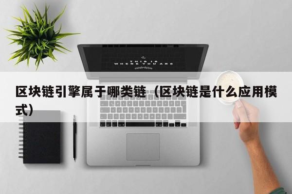 区块链引擎属于哪类链（区块链是什么应用模式）