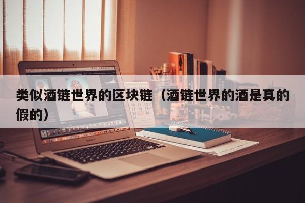 类似酒链世界的区块链（酒链世界的酒是真的假的）