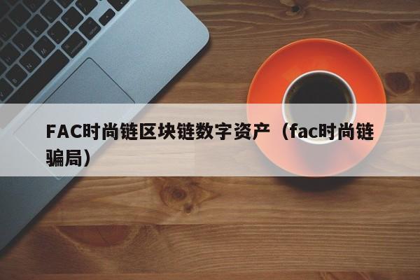 FAC时尚链区块链数字资产（fac时尚链骗局）