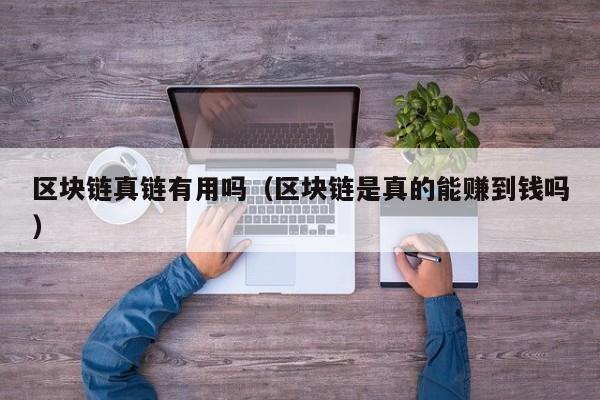 区块链真链有用吗（区块链是真的能赚到钱吗）
