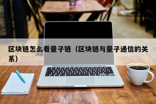 区块链怎么看量子链（区块链与量子通信的关系）