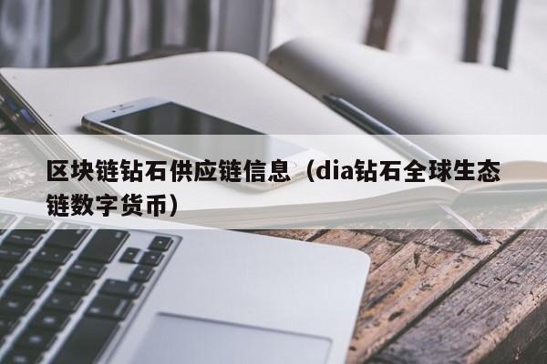 区块链钻石供应链信息（dia钻石全球生态链数字货币）