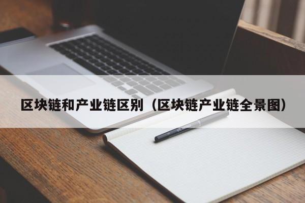 区块链和产业链区别（区块链产业链全景图）