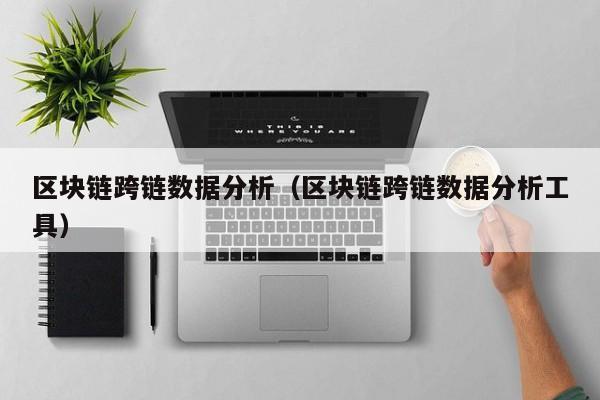 区块链跨链数据分析（区块链跨链数据分析工具）