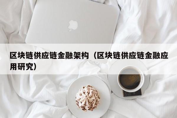 区块链供应链金融架构（区块链供应链金融应用研究）
