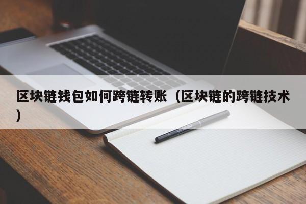 区块链钱包如何跨链转账（区块链的跨链技术）
