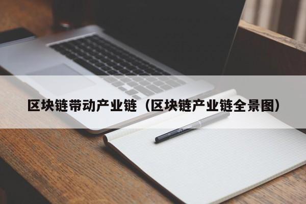区块链带动产业链（区块链产业链全景图）
