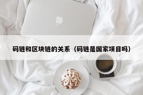码链和区块链的关系（码链是国家项目吗）