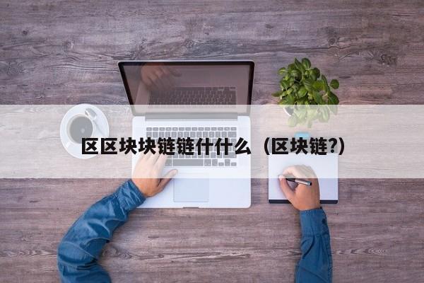 区区块块链链什什么（区块链?）