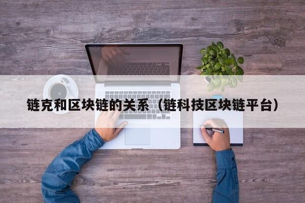 链克和区块链的关系（链科技区块链平台）