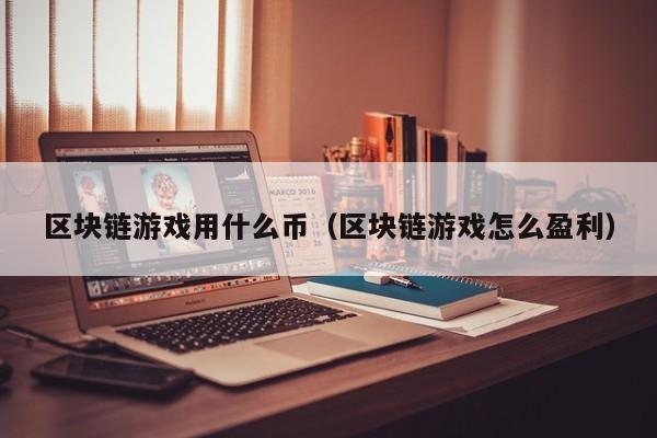 区块链游戏用什么币（区块链游戏怎么盈利）
