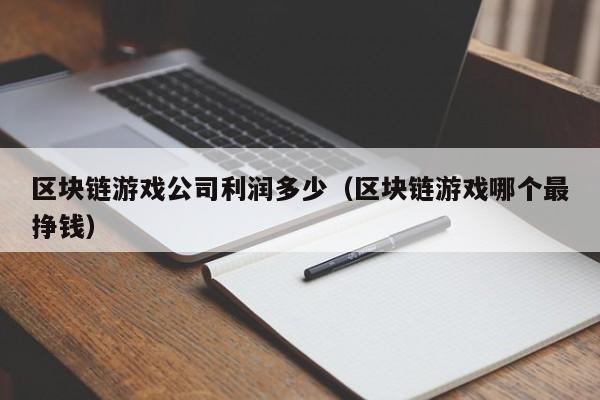 区块链游戏公司利润多少（区块链游戏哪个最挣钱）