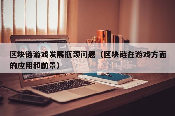 区块链游戏发展瓶颈问题（区块链在游戏方面的应用和前景）