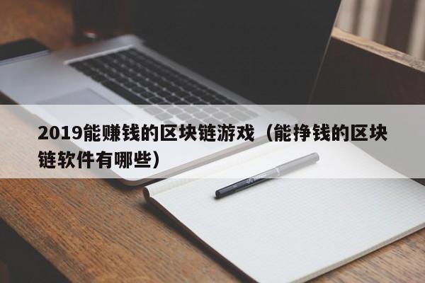2019能赚钱的区块链游戏（能挣钱的区块链软件有哪些）