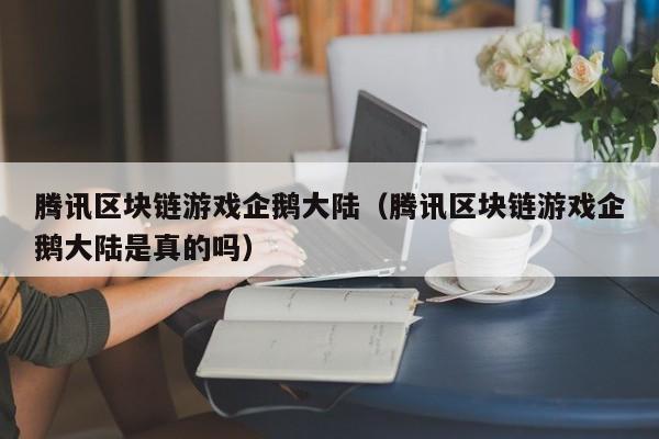 腾讯区块链游戏企鹅大陆（腾讯区块链游戏企鹅大陆是真的吗）