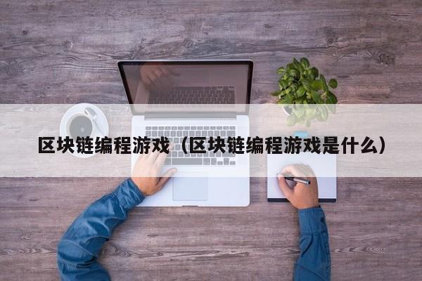 区块链编程游戏（区块链编程游戏是什么）