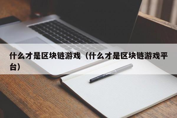 什么才是区块链游戏（什么才是区块链游戏平台）