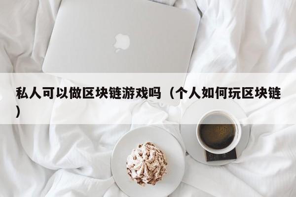 私人可以做区块链游戏吗（个人如何玩区块链）