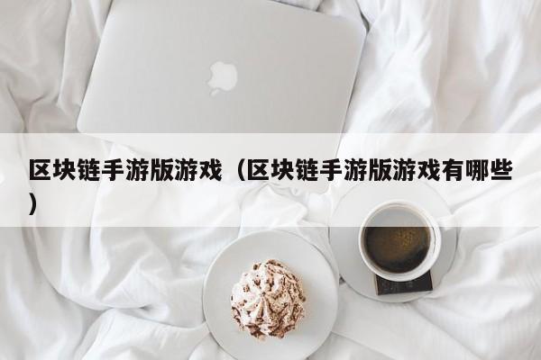 区块链手游版游戏（区块链手游版游戏有哪些）