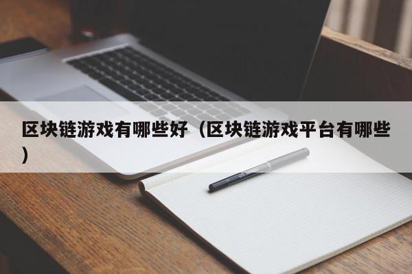 区块链游戏有哪些好（区块链游戏平台有哪些）