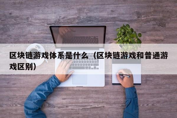 区块链游戏体系是什么（区块链游戏和普通游戏区别）
