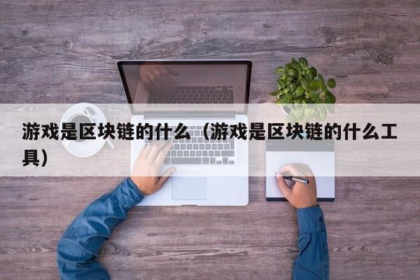 游戏是区块链的什么（游戏是区块链的什么工具）