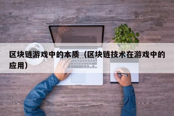区块链游戏中的本质（区块链技术在游戏中的应用）