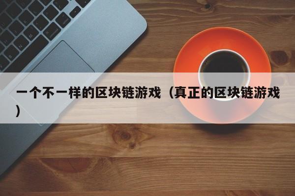 一个不一样的区块链游戏（真正的区块链游戏）