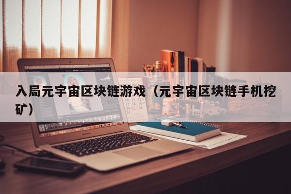 入局元宇宙区块链游戏（元宇宙区块链手机挖矿）