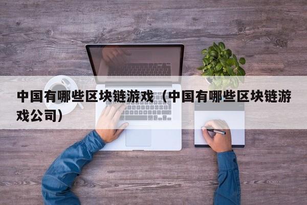 中国有哪些区块链游戏（中国有哪些区块链游戏公司）