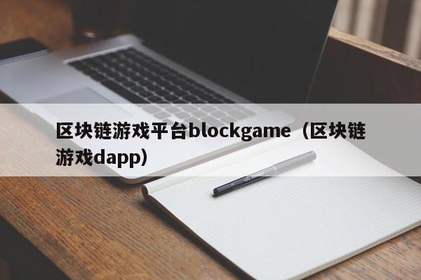 区块链游戏平台blockgame（区块链游戏dapp）