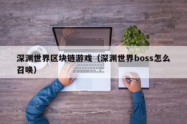 深渊世界区块链游戏（深渊世界boss怎么召唤）